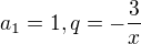 $a_{1}=1, q=-\frac{3}{x}$