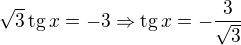 $\sqrt{3}\,\text{tg}\,x=-3\Rightarrow \text{tg}\,x=-\frac{3}{\sqrt{3}}$
