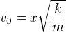 $v_0=x\sqrt{\frac{k}{m}}$