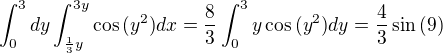 $ \int^3_0 dy \int^{3y}_{\frac{1}{3}y} \cos{(y^2)} dx = \frac{8}{3} \int^3_0 y \cos{(y^2)} dy= \frac{4}{3}\sin{(9)}$