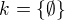 $k=\{\emptyset \}$