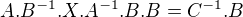 $A.B^{-1}.X.A^{-1}.B.B=C^{-1}.B$