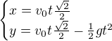 $\begin{cases}x=v_0t\frac{\sqrt{2}}{2}\\y=v_0t\frac{\sqrt{2}}{2}-\frac12gt^2\end{cases}$