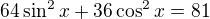 $64\sin ^{2}x+36\cos ^{2}x=81$