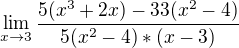 $\lim_{x\to3}\frac{5(x^{3}+2x)-33(x^2-4)}{5(x^2-4)*(x-3)}$