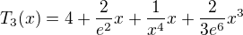 $T_3 (x) = 4+\frac{2}{e^2}x+\frac{1}{x^4}x+\frac{2}{3e^6}x^3$