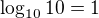 $\log_{10}10=1$
