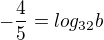 $-\frac{4}{5}=log_{32} b$