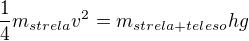 $\frac{1}{4}m_{strela} v^2 = m_{strela+teleso} h g$