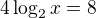$4\log_{2}x= 8$