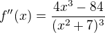 $f''(x) = \frac{4x^3-84}{(x^2+7)^3}$