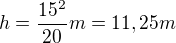 $h =\frac{15^{2}}{20}m=11,25 m$