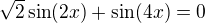 $\sqrt2\sin(2x)+\sin(4x)=0$
