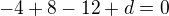 $-4+8-12+d=0$