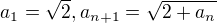 $a_{1}=\sqrt{2}, a_{n+1}=\sqrt{2+a_{n}}$