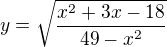 $y=\sqrt{\frac{x^2+3x-18}{49-x^2}}$