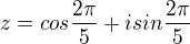 $z= cos \frac{2\pi}{5} + i sin \frac{2\pi}{5} $
