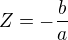 $Z=- \frac{b}a$