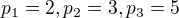 $p_1=2, p_2=3, p_3 = 5$