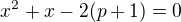 $x^{2}+x-2(p+1)=0$