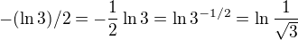 $-(\ln 3)/2=-\frac{1}{2}\ln 3=\ln 3^{-1/2}=\ln \frac{1}{\sqrt{3}}$