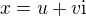 $x = u + v \mathrm{i}$
