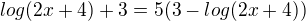 ${log(2x+4)+3}=5(3-log(2x+4))$