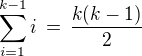 $\sum_{i=1}^{k-1}i \,=\,\frac{k(k-1)}{2}$