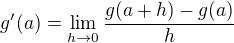 $g'(a) = \lim_{h\rightarrow 0}\frac{g(a+h) - g(a)}{h}$