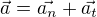 $ \vec{a} = \vec{a_n} + \vec{a_t} $