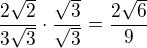 $\frac{2\sqrt 2}{3\sqrt 3}\cdot \frac{\sqrt 3}{\sqrt 3}=\frac{2\sqrt 6}{9}$