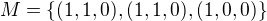 $M=\{(1,1,0),(1,1,0),(1,0,0)\}$