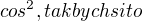 $cos^{2}, tak bych si to $