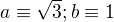 $a\equiv \sqrt{3};b\equiv 1$