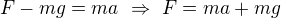$F-mg=ma\ \Rightarrow\ F=ma+mg$