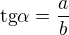$\text{tg} \alpha=\frac{a}{b}$