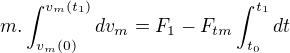 $m.\int_{v_{m}(0)}^{v_{m}(t_{1})}dv_{m}=F_{1}-F_{tm}\int_{t_{0}}^{t_{1}}dt$