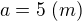 $a=5\;(m)$