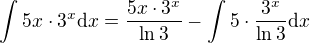 $\int_{}^{}5x\cdot 3^{x}\d x=\frac{5x\cdot 3^{x}}{\ln 3}-\int_{}^{}5\cdot \frac{3^{x}}{\ln 3}\d x$