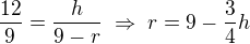 $\frac{12}{9}=\frac{h}{9-r}\;\Rightarrow\;r=9-\frac{3}{4}h$