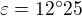 $\varepsilon = 12^\circ 25$