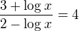 $\frac{3+\log_{}x}{2-\log_{}x}=4$