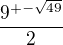 $\frac{9^{+-\sqrt{49}}}{2}$