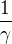 $\frac{1}{\gamma}$