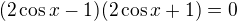 $(2\cos x-1)(2\cos x+1)=0$