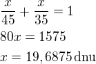 $\frac{x}{45}+\frac{x}{35}=1\nl80x=1575\nlx=19,6875\,\rm{dnu}$