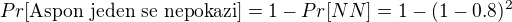$Pr[\text{Aspon jeden se nepokazi}]=1-Pr[NN]=1-(1-0.8)^2$