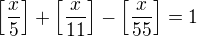 $\left[\frac{x}5\right]+\left[\frac{x}{11}\right]-\left[\frac{x}{55}\right]=1$
