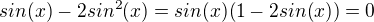 $sin(x) -2 sin^2 (x) = sin(x) (1-2sin(x)) = 0$