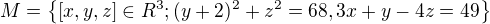 $M=\{[x,y,z]\in R^3;(y+2)^2+ z^2=68,3x + y -4z= 49\}$